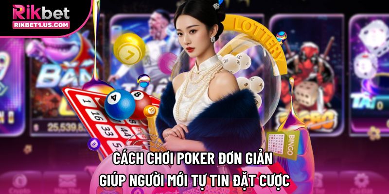 Cách Chơi Poker Đơn Giản Giúp Người Mới Tự Tin Đặt Cược