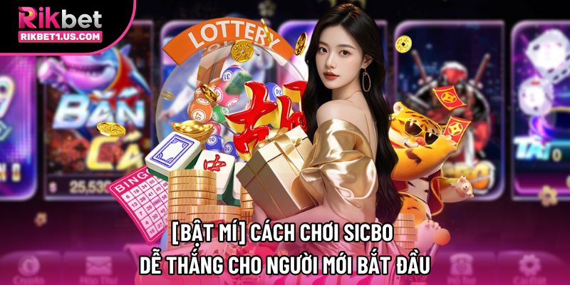 [Bật Mí] Cách Chơi Sicbo Dễ Thắng Cho Người Mới Bắt Đầu