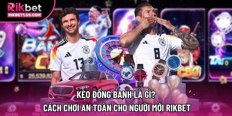 Kèo Đồng Banh Là Gì? Cách Chơi An Toàn Cho Người Mới Rikbet