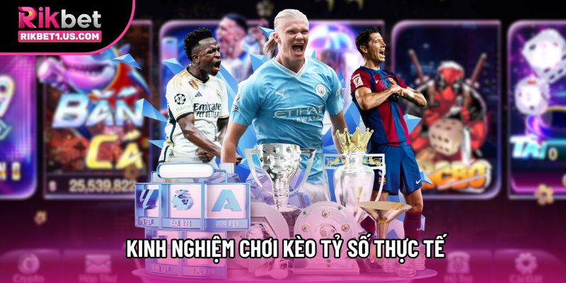 Kinh nghiệm chơi kèo tỷ số thực tế nên biết