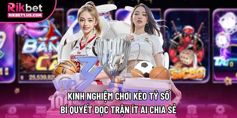 Kinh Nghiệm Chơi Kèo Tỷ Số: Bí Quyết Đọc Trận Ít Ai Chia Sẻ